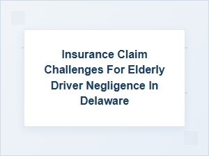 Navigating Claims for Elderly Driver Negligence in Delaware
