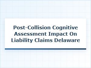 Post-Collision Cognitive Assessment in Delaware Liability Claims